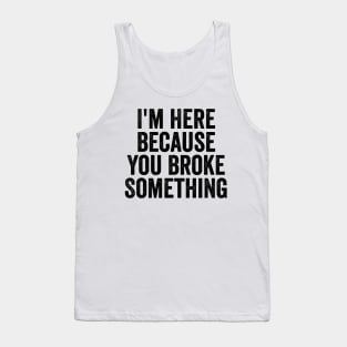 I'm Here Because You Broke Something Black Tank Top